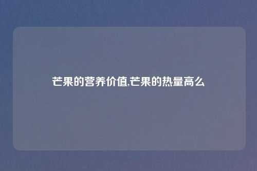 芒果的营养价值,芒果的热量高么