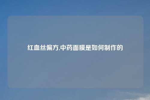 红血丝偏方,中药面膜是如何制作的