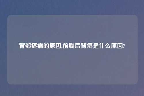 背部疼痛的原因,前胸后背疼是什么原因?