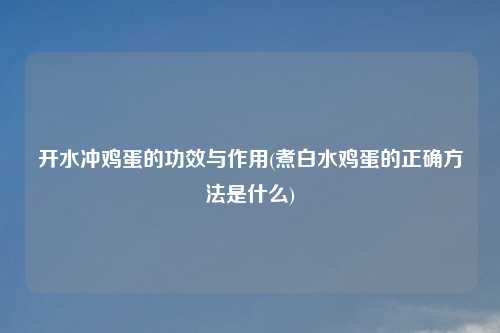 开水冲鸡蛋的功效与作用(煮白水鸡蛋的正确方法是什么)