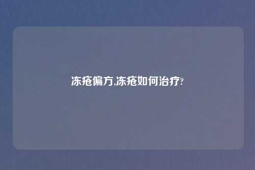 冻疮偏方,冻疮如何治疗?