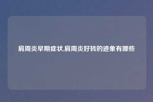 肩周炎早期症状,肩周炎好转的迹象有哪些