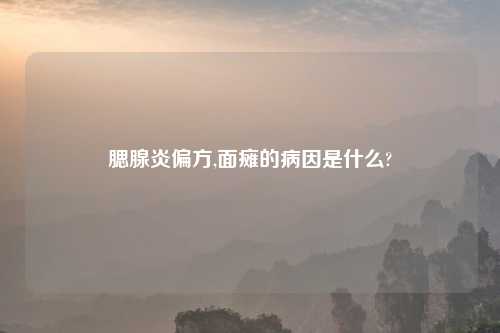 腮腺炎偏方,面瘫的病因是什么?