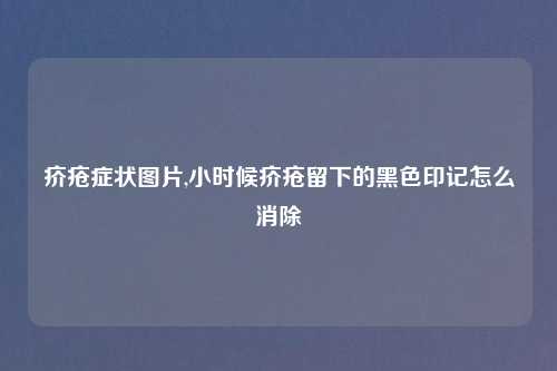 疥疮症状图片,小时候疥疮留下的黑色印记怎么消除