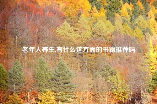 老年人养生,有什么这方面的书籍推荐吗