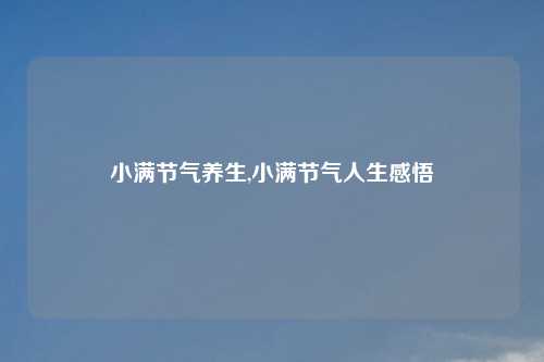 小满节气养生,小满节气人生感悟
