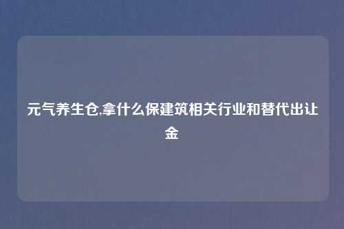 元气养生仓,拿什么保建筑相关行业和替代出让金