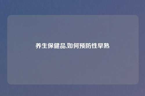 养生保健品,如何预防性早熟
