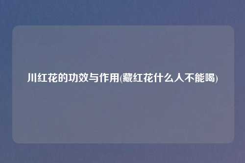 川红花的功效与作用(藏红花什么人不能喝)