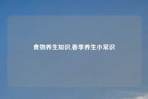 食物养生知识,春季养生小常识