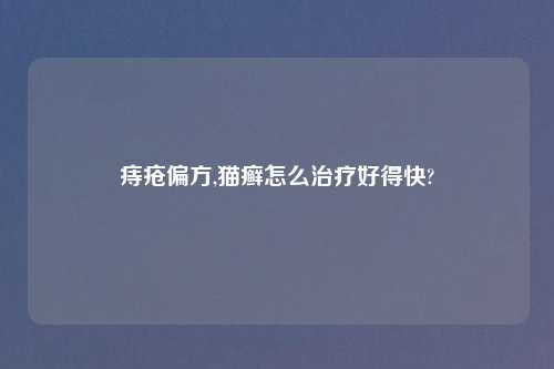 痔疮偏方,猫癣怎么治疗好得快?
