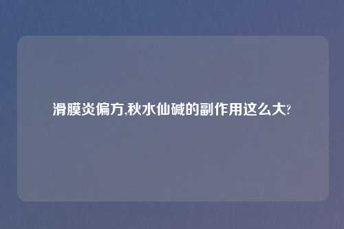 滑膜炎偏方,秋水仙碱的副作用这么大?