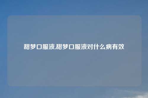 甜梦口服液,甜梦口服液对什么病有效