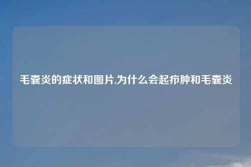 毛囊炎的症状和图片,为什么会起疖肿和毛囊炎