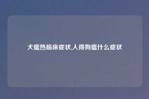 犬瘟热临床症状,人得狗瘟什么症状