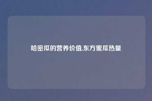 哈密瓜的营养价值,东方蜜瓜热量