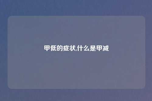 甲低的症状,什么是甲减