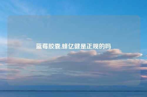 蓝莓胶囊,蜂亿健是正规的吗