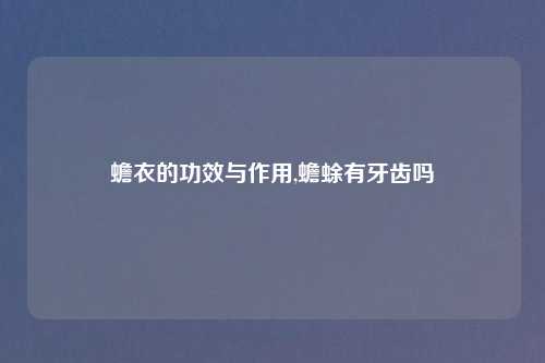 蟾衣的功效与作用,蟾蜍有牙齿吗