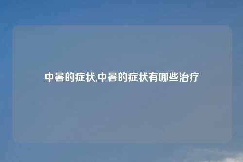 中暑的症状,中暑的症状有哪些治疗