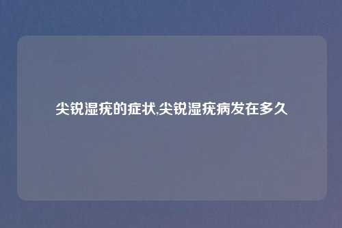 尖锐湿疣的症状,尖锐湿疣病发在多久