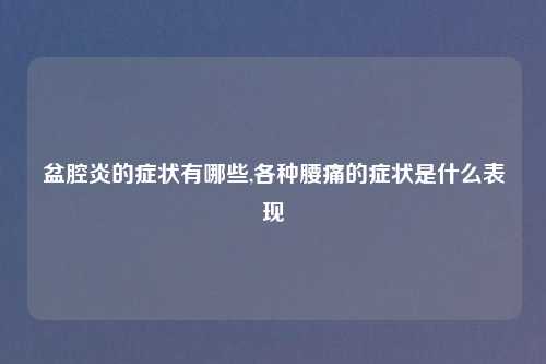 盆腔炎的症状有哪些,各种腰痛的症状是什么表现