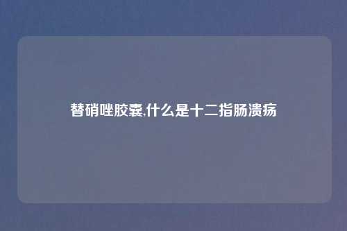 替硝唑胶囊,什么是十二指肠溃疡