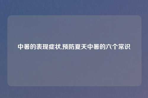 中暑的表现症状,预防夏天中暑的六个常识
