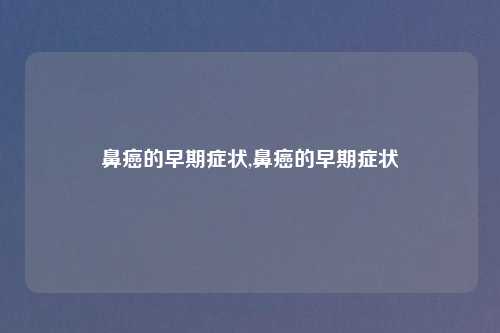 鼻癌的早期症状,鼻癌的早期症状