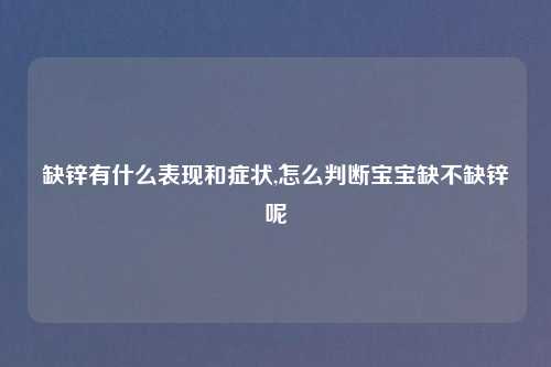 缺锌有什么表现和症状,怎么判断宝宝缺不缺锌呢