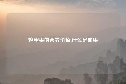 鸡蛋果的营养价值,什么是油果