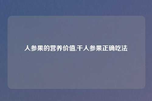 人参果的营养价值,干人参果正确吃法