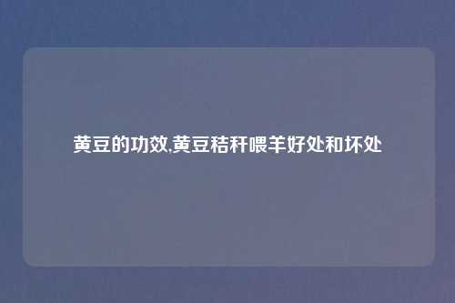 黄豆的功效,黄豆秸秆喂羊好处和坏处