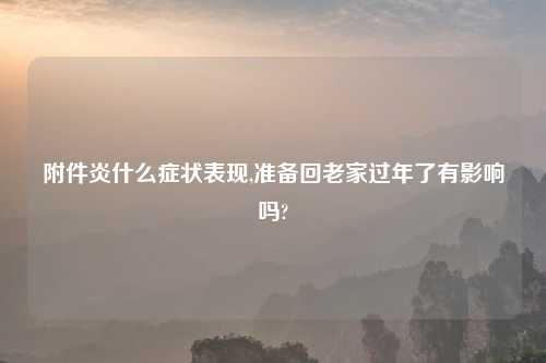 附件炎什么症状表现,准备回老家过年了有影响吗?