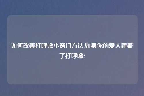 如何改善打呼噜小窍门方法,如果你的爱人睡着了打呼噜?