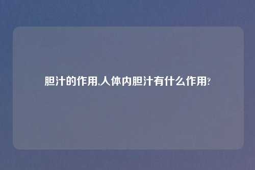 胆汁的作用,人体内胆汁有什么作用?