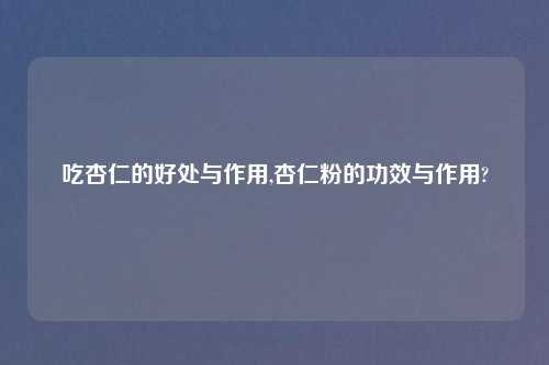 吃杏仁的好处与作用,杏仁粉的功效与作用?