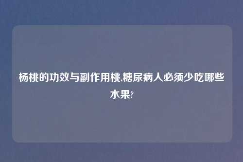 杨桃的功效与副作用桃,糖尿病人必须少吃哪些水果?