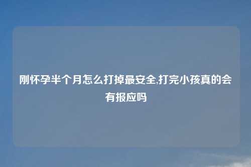 刚怀孕半个月怎么打掉最安全,打完小孩真的会有报应吗