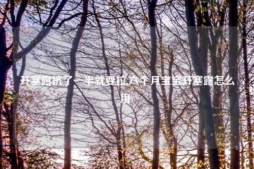 开塞露挤了一半就要拉,六个月宝宝开塞露怎么用?