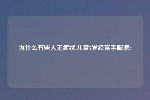 为什么有些人无症状,儿童7岁经常手脚凉?