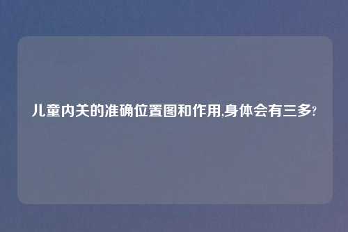 儿童内关的准确位置图和作用,身体会有三多?