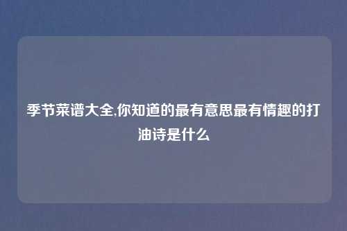 季节菜谱大全,你知道的最有意思最有情趣的打油诗是什么