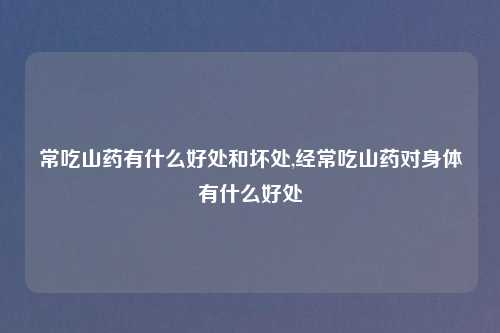 常吃山药有什么好处和坏处,经常吃山药对身体有什么好处