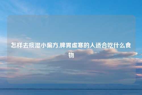 怎样去痰湿小偏方,脾胃虚寒的人适合吃什么食物