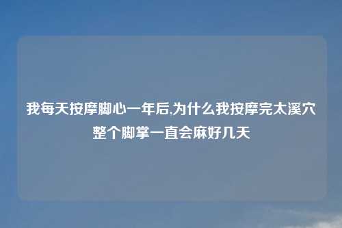 我每天按摩脚心一年后,为什么我按摩完太溪穴整个脚掌一直会麻好几天