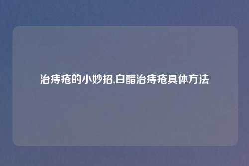 治痔疮的小妙招,白醋治痔疮具体方法