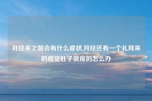 月经来之前会有什么症状,月经还有一个礼拜来的感觉肚子很疼的怎么办