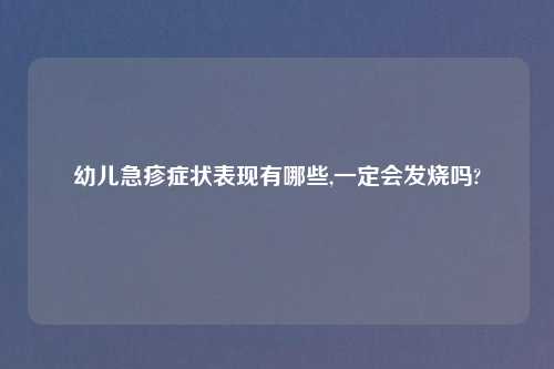 幼儿急疹症状表现有哪些,一定会发烧吗?