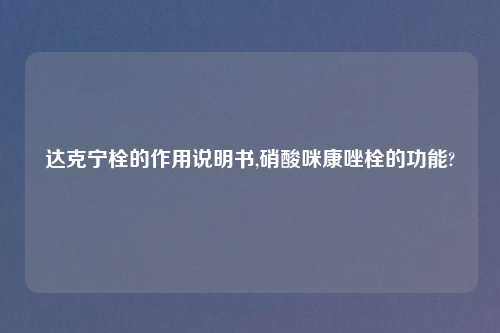 达克宁栓的作用说明书,硝酸咪康唑栓的功能?